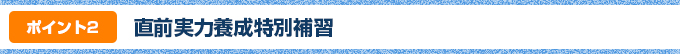 ポイント②：直前実力養成特別補習