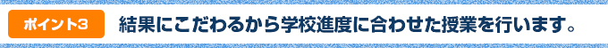 ポイント③:結果にこだわるから学校進度に合わせた授業を行います。