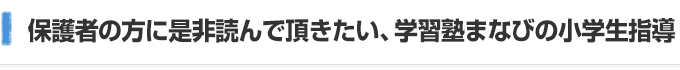 保護者の方に是非読んで頂きたい、学習塾まなびの小学生指導